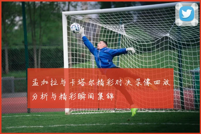 孟加拉与卡塔尔精彩对决录像回放分析与精彩瞬间集锦