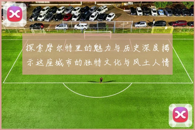 探索摩尔特里的魅力与历史深度揭示这座城市的独特文化与风土人情