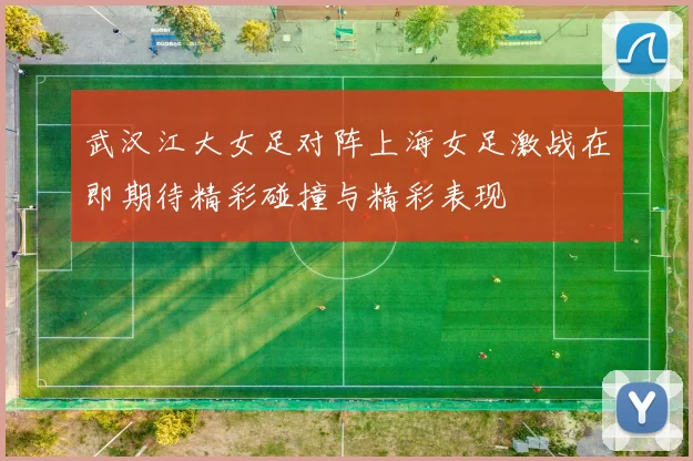 武汉江大女足对阵上海女足激战在即期待精彩碰撞与精彩表现
