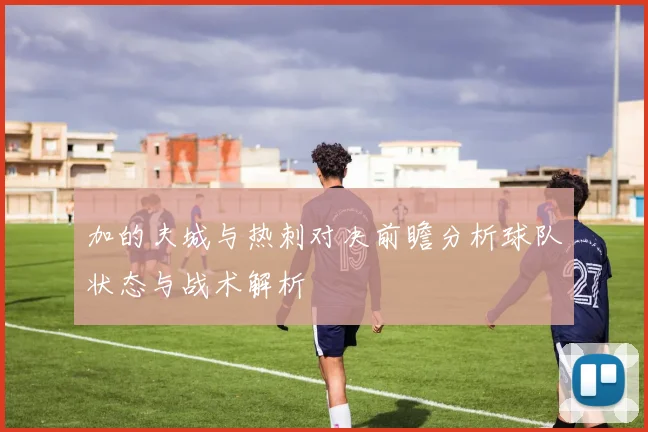 加的夫城与热刺对决前瞻分析球队状态与战术解析
