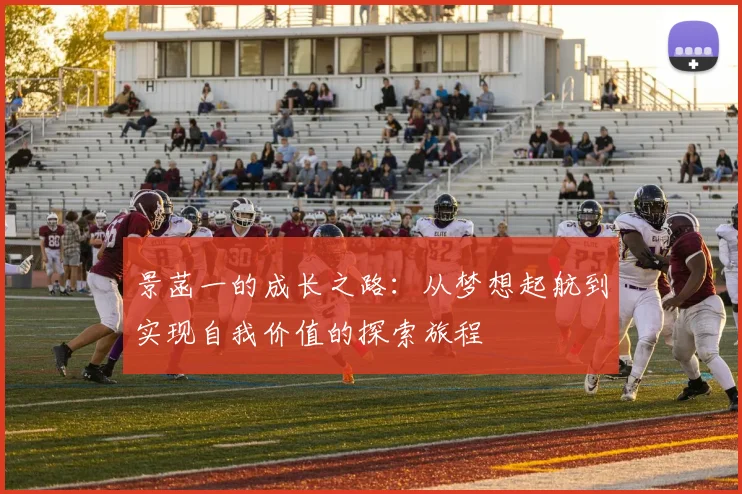 景菡一的成长之路：从梦想起航到实现自我价值的探索旅程